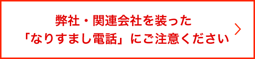 弊社・関連会社を装った「なりすまし電話」にご注意ください
